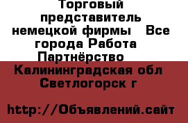 Торговый представитель немецкой фирмы - Все города Работа » Партнёрство   . Калининградская обл.,Светлогорск г.